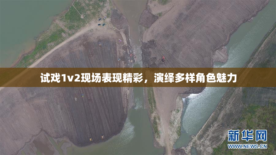 试戏1v2现场表现精彩，演绎多样角色魅力