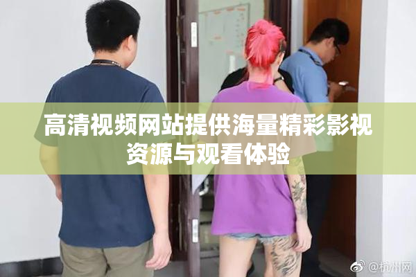 高清视频网站提供海量精彩影视资源与观看体验