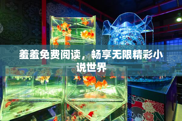 羞羞免费阅读，畅享无限精彩小说世界