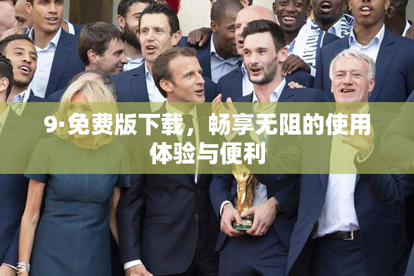 9·免费版下载，畅享无阻的使用体验与便利