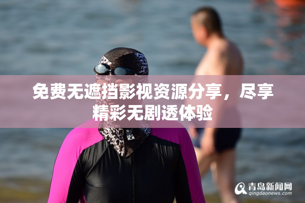 免费无遮挡影视资源分享，尽享精彩无剧透体验