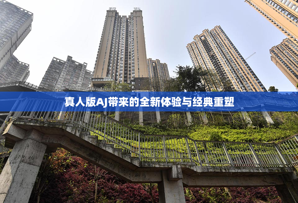 真人版AJ带来的全新体验与经典重塑