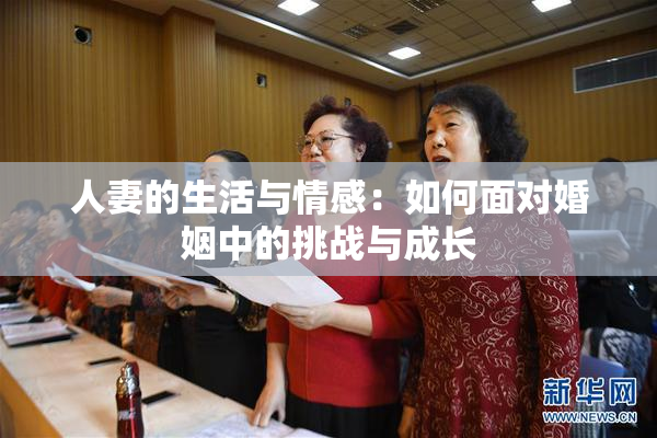 人妻的生活与情感：如何面对婚姻中的挑战与成长