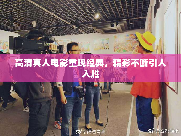 高清真人电影重现经典，精彩不断引人入胜