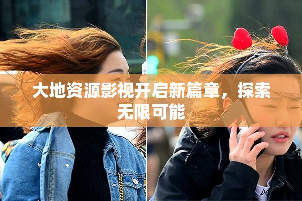 大地资源影视开启新篇章，探索无限可能
