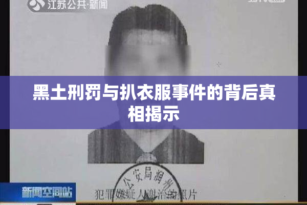 黑土刑罚与扒衣服事件的背后真相揭示