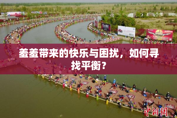 羞羞带来的快乐与困扰，如何寻找平衡？
