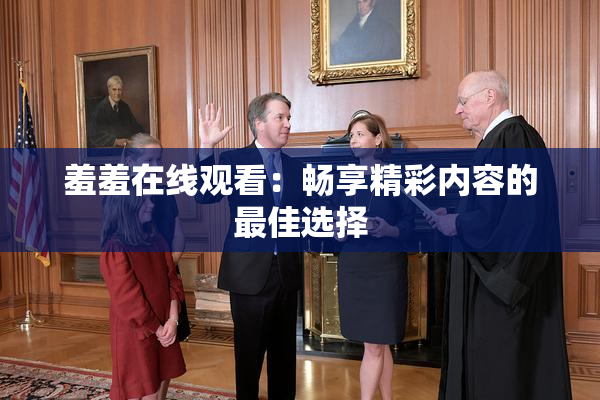 羞羞在线观看：畅享精彩内容的最佳选择