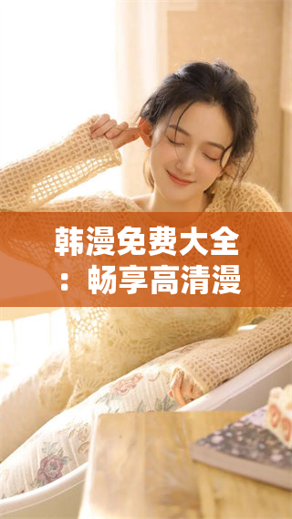 韩漫免费大全：畅享高清漫画无限乐趣分享
