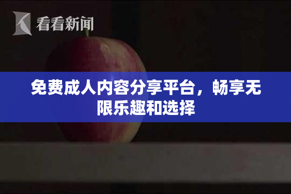 免费成人内容分享平台，畅享无限乐趣和选择