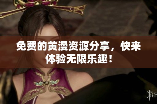 免费的黄漫资源分享，快来体验无限乐趣！