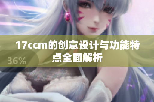 17ccm的创意设计与功能特点全面解析