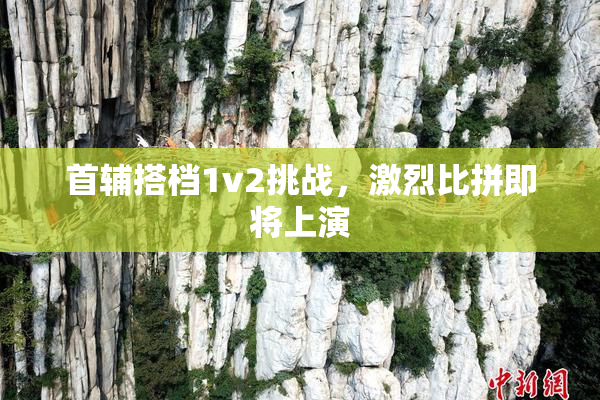 首辅搭档1v2挑战，激烈比拼即将上演