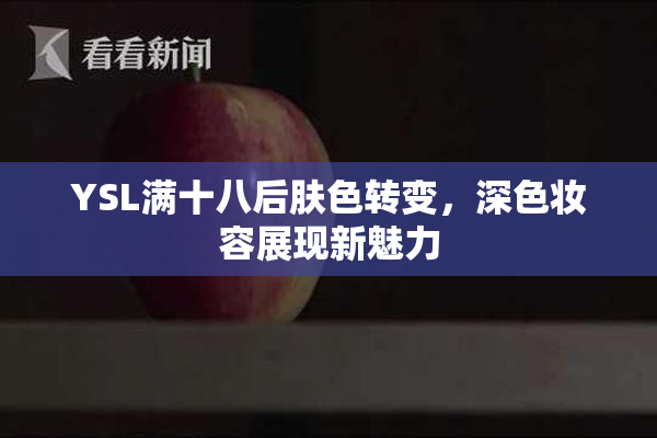 YSL满十八后肤色转变，深色妆容展现新魅力