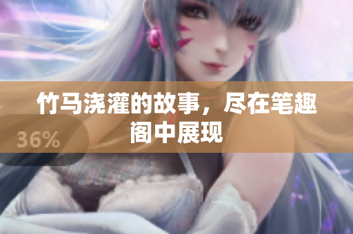 竹马浇灌的故事，尽在笔趣阁中展现