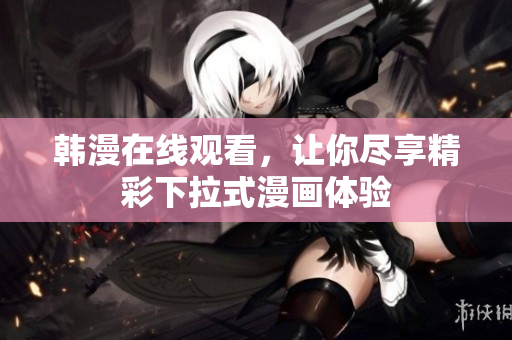 韩漫在线观看，让你尽享精彩下拉式漫画体验