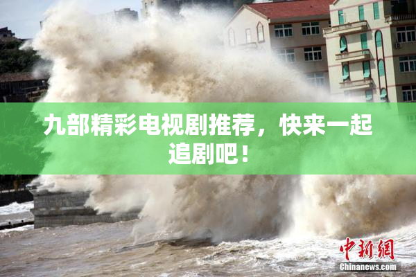 九部精彩电视剧推荐，快来一起追剧吧！