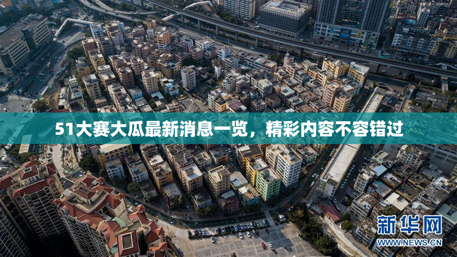 51大赛大瓜最新消息一览，精彩内容不容错过