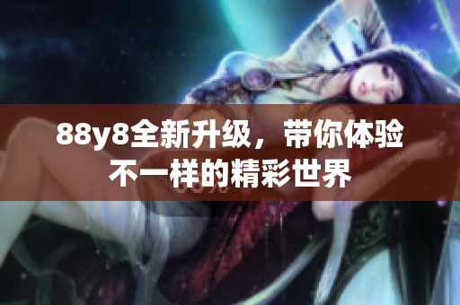 88y8全新升级，带你体验不一样的精彩世界