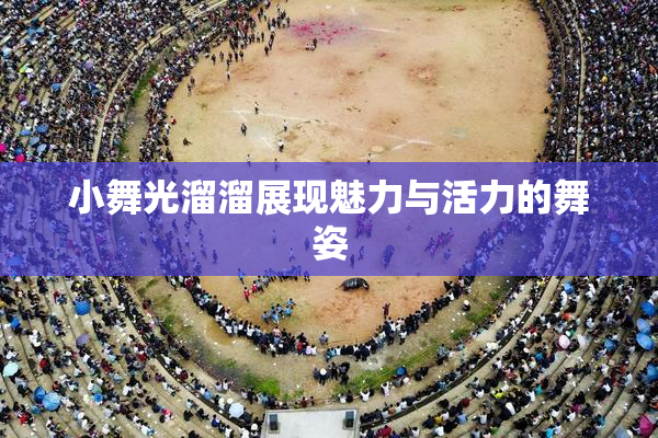 小舞光溜溜展现魅力与活力的舞姿