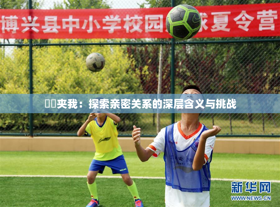 妺妺夹我：探索亲密关系的深层含义与挑战