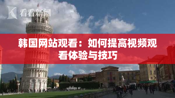 韩国网站观看：如何提高视频观看体验与技巧