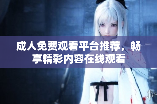 成人免费观看平台推荐，畅享精彩内容在线观看