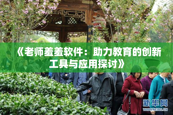 《老师羞羞软件：助力教育的创新工具与应用探讨》