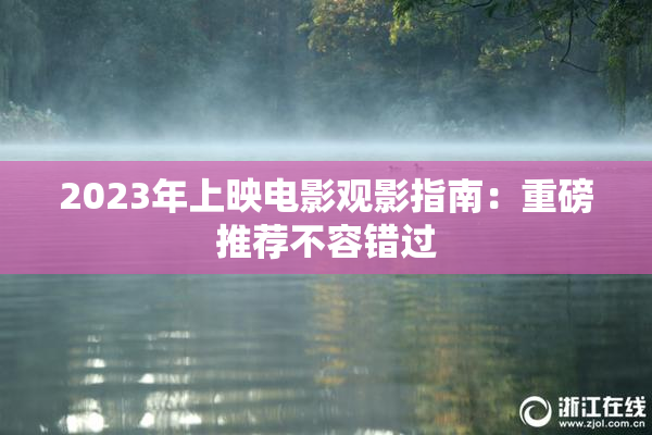 2023年上映电影观影指南：重磅推荐不容错过