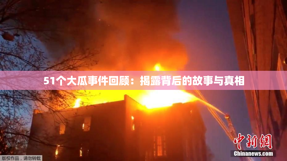 51个大瓜事件回顾：揭露背后的故事与真相
