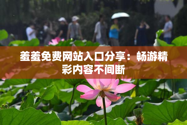 羞羞免费网站入口分享：畅游精彩内容不间断