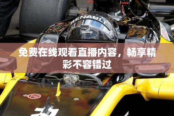 免费在线观看直播内容，畅享精彩不容错过