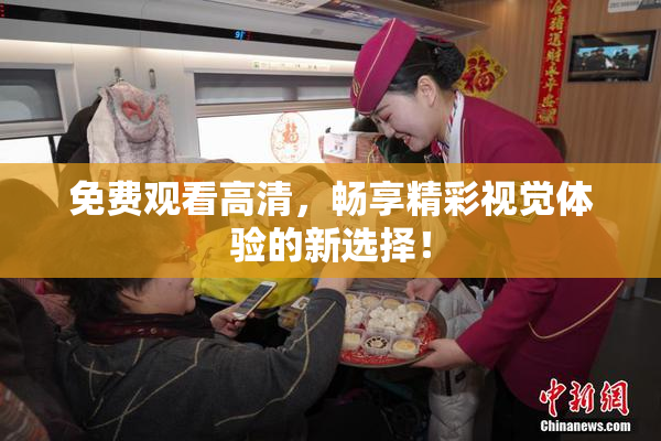 免费观看高清，畅享精彩视觉体验的新选择！