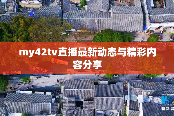my42tv直播最新动态与精彩内容分享