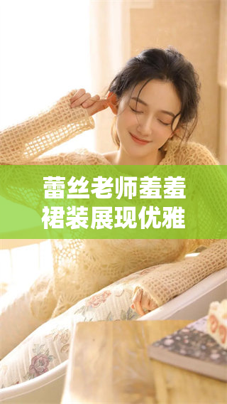 蕾丝老师羞羞裙装展现优雅气质与个性魅力