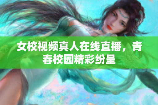 女校视频真人在线直播，青春校园精彩纷呈