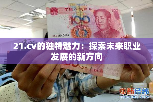21.cv的独特魅力：探索未来职业发展的新方向
