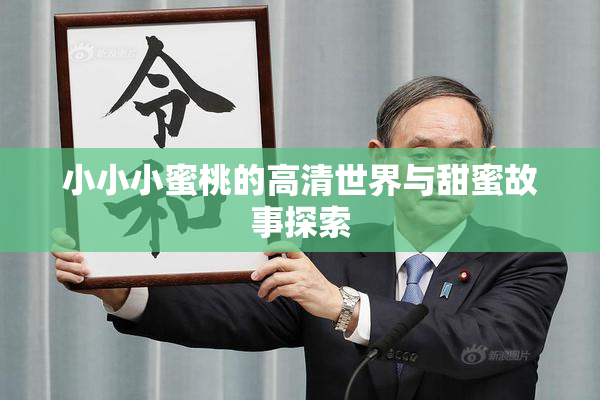 小小小蜜桃的高清世界与甜蜜故事探索