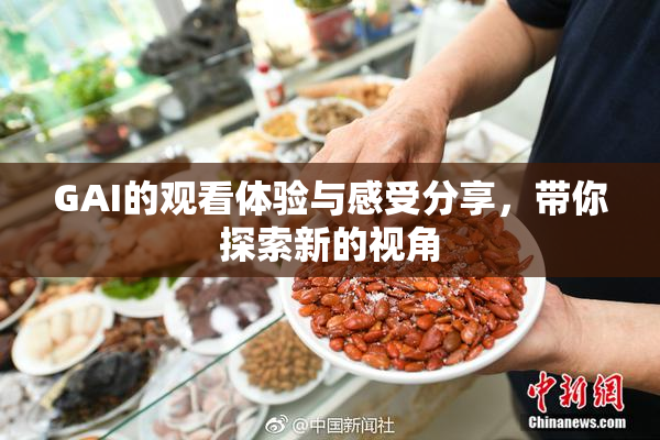 GAI的观看体验与感受分享，带你探索新的视角