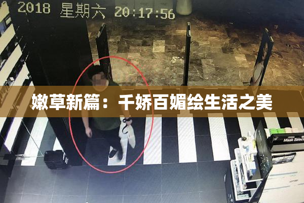嫩草新篇：千娇百媚绘生活之美