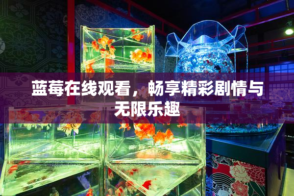 蓝莓在线观看，畅享精彩剧情与无限乐趣