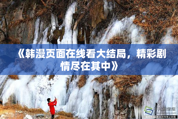 《韩漫页面在线看大结局，精彩剧情尽在其中》