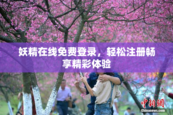 妖精在线免费登录，轻松注册畅享精彩体验