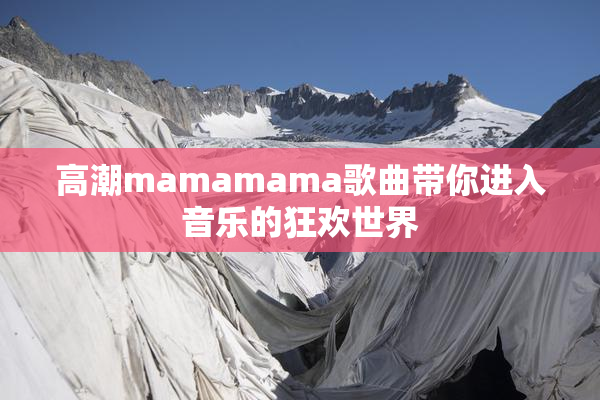 高潮mamamama歌曲带你进入音乐的狂欢世界