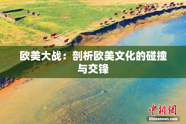 欧美大战：剖析欧美文化的碰撞与交锋