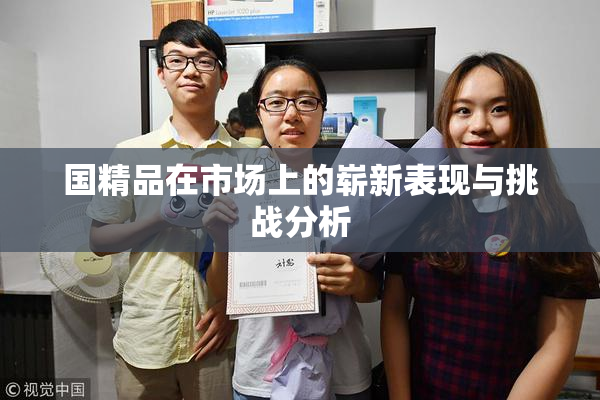 国精品在市场上的崭新表现与挑战分析
