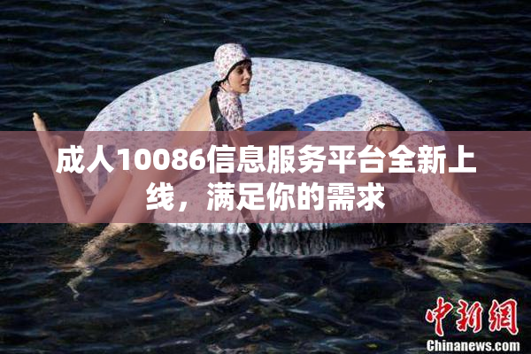 成人10086信息服务平台全新上线，满足你的需求