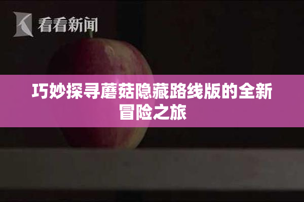 巧妙探寻蘑菇隐藏路线版的全新冒险之旅