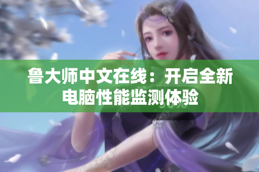 鲁大师中文在线：开启全新电脑性能监测体验