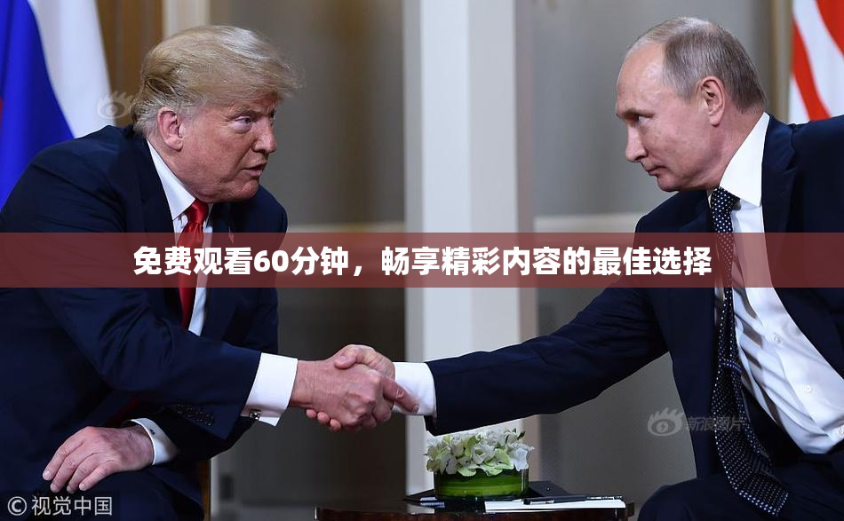 免费观看60分钟，畅享精彩内容的最佳选择